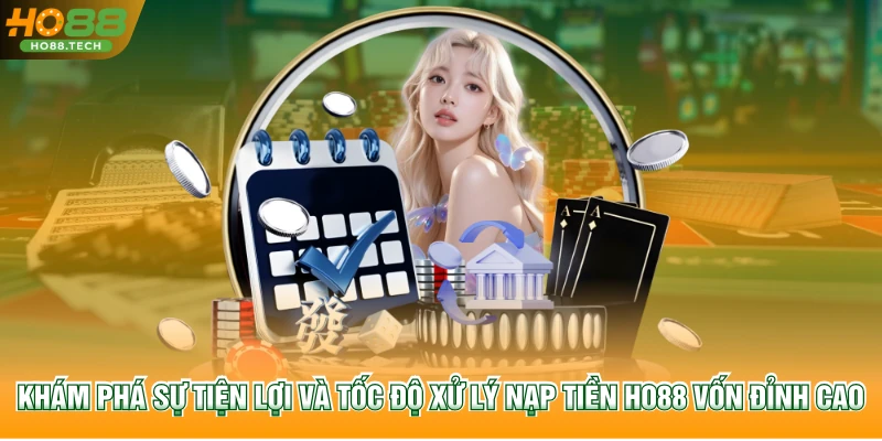 Khám phá sự tiện lợi và tốc độ xử lý nạp tiền HO88 vốn đỉnh cao